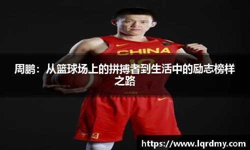 周鹏：从篮球场上的拼搏者到生活中的励志榜样之路