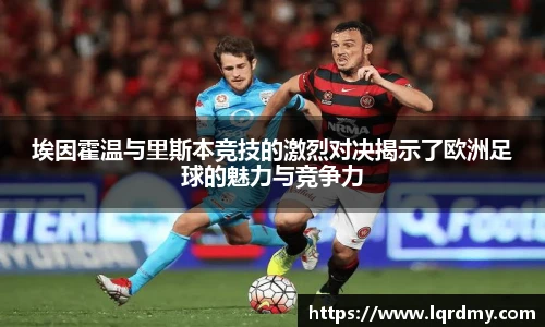 埃因霍温与里斯本竞技的激烈对决揭示了欧洲足球的魅力与竞争力