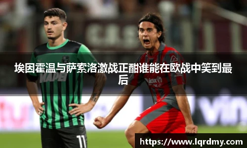 埃因霍温与萨索洛激战正酣谁能在欧战中笑到最后