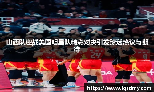 山西队迎战美国明星队精彩对决引发球迷热议与期待