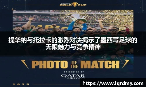 提华纳与托拉卡的激烈对决揭示了墨西哥足球的无限魅力与竞争精神
