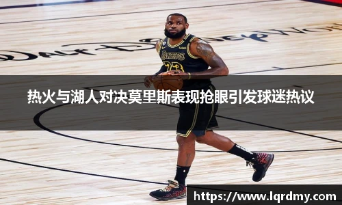 热火与湖人对决莫里斯表现抢眼引发球迷热议