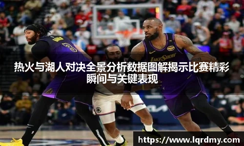 热火与湖人对决全景分析数据图解揭示比赛精彩瞬间与关键表现