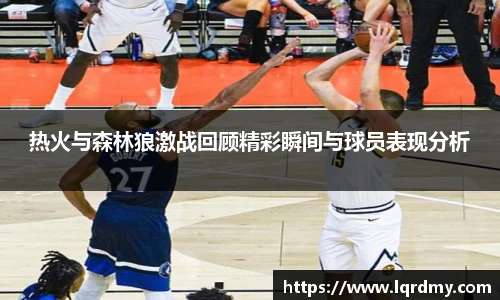 热火与森林狼激战回顾精彩瞬间与球员表现分析