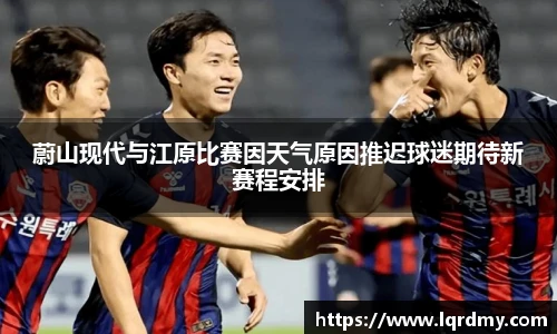 蔚山现代与江原比赛因天气原因推迟球迷期待新赛程安排