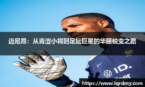 迈尼昂：从青涩小将到足坛巨星的华丽蜕变之路