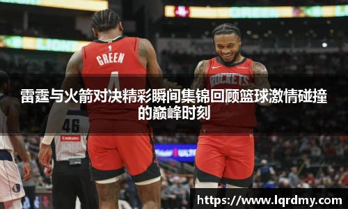 雷霆与火箭对决精彩瞬间集锦回顾篮球激情碰撞的巅峰时刻