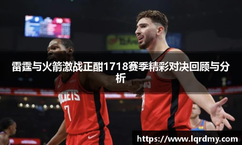 雷霆与火箭激战正酣1718赛季精彩对决回顾与分析