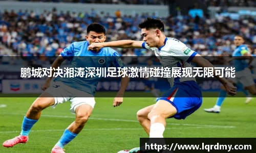 鹏城对决湘涛深圳足球激情碰撞展现无限可能