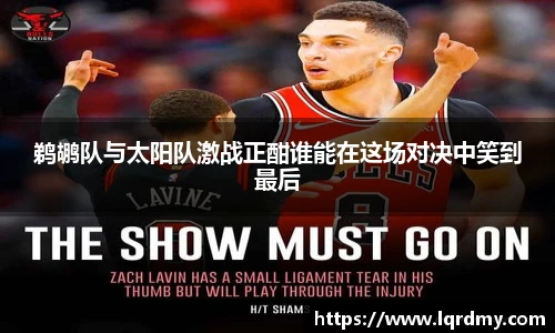 鹈鹕队与太阳队激战正酣谁能在这场对决中笑到最后
