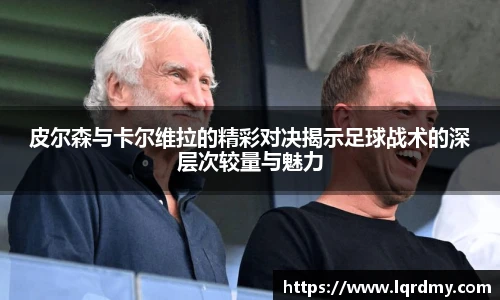 皮尔森与卡尔维拉的精彩对决揭示足球战术的深层次较量与魅力