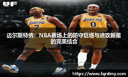 迈尔斯特纳：NBA赛场上的防守巨塔与进攻新星的完美结合