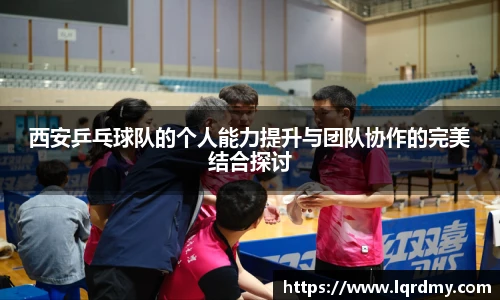 西安乒乓球队的个人能力提升与团队协作的完美结合探讨