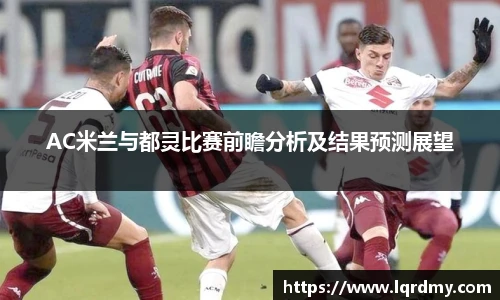 AC米兰与都灵比赛前瞻分析及结果预测展望