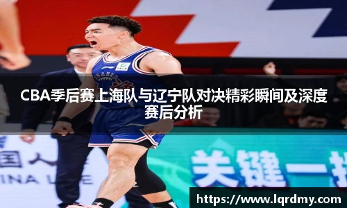 qy千亿CBA季后赛上海队与辽宁队对决精彩瞬间及深度赛后分析